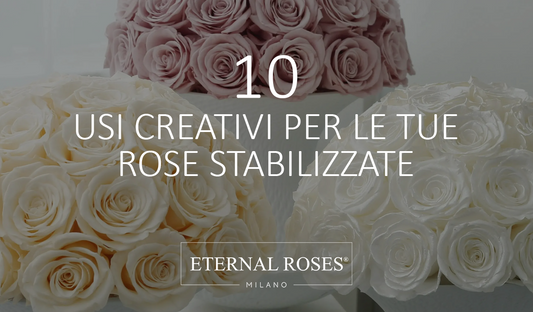 10 usi creativi Rose Stabilizzate